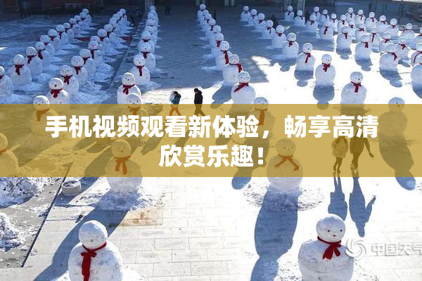 手机视频观看新体验，畅享高清欣赏乐趣！