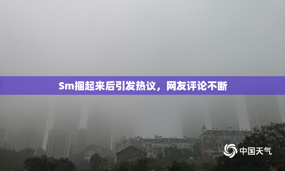 Sm捆起来后引发热议，网友评论不断