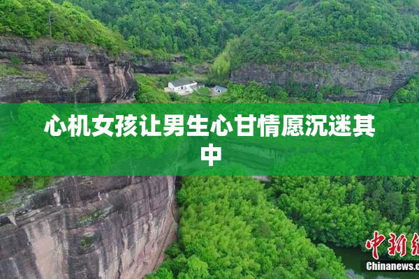 心机女孩让男生心甘情愿沉迷其中