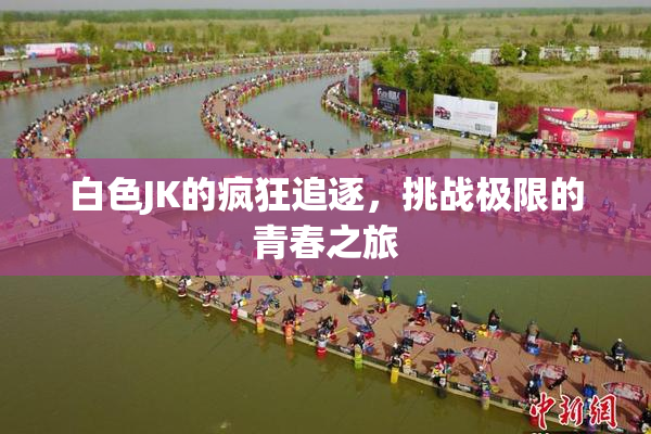白色JK的疯狂追逐，挑战极限的青春之旅