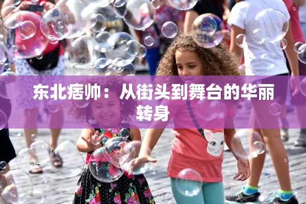 东北痞帅：从街头到舞台的华丽转身