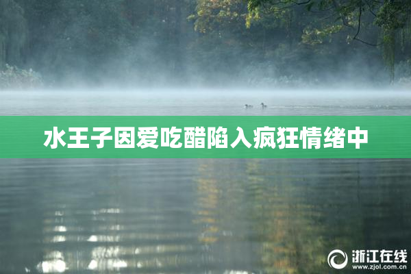 水王子因爱吃醋陷入疯狂情绪中