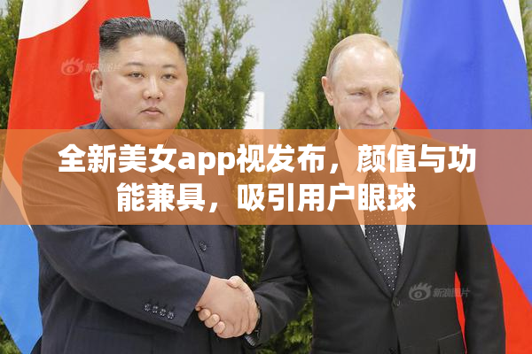 全新美女app视发布，颜值与功能兼具，吸引用户眼球