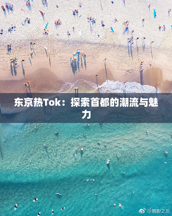 东京热Tok：探索首都的潮流与魅力