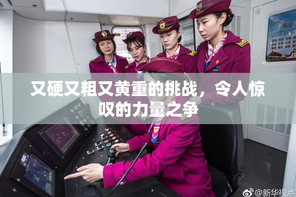 又硬又粗又黄重的挑战，令人惊叹的力量之争