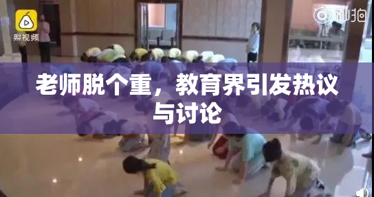 老师脱个重，教育界引发热议与讨论