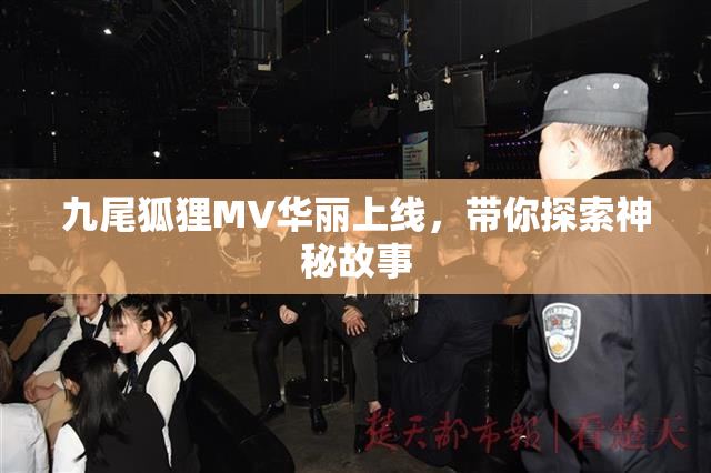 九尾狐狸MV华丽上线，带你探索神秘故事