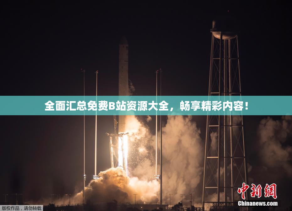 全面汇总免费B站资源大全，畅享精彩内容！