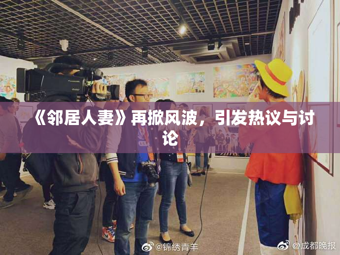 《邻居人妻》再掀风波，引发热议与讨论
