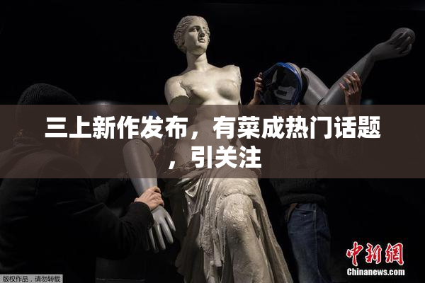 三上新作发布，有菜成热门话题，引关注