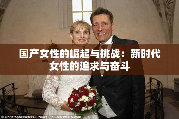 国产女性的崛起与挑战：新时代女性的追求与奋斗