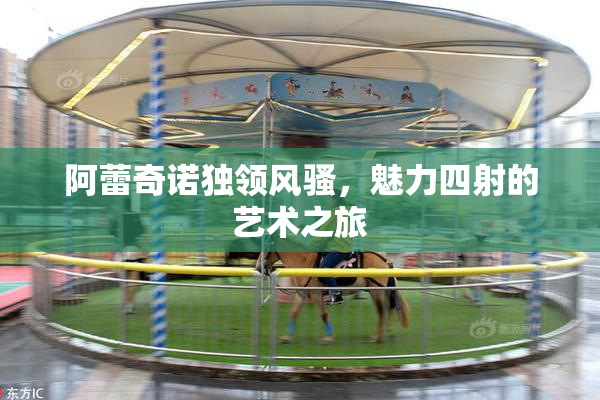 阿蕾奇诺独领风骚，魅力四射的艺术之旅