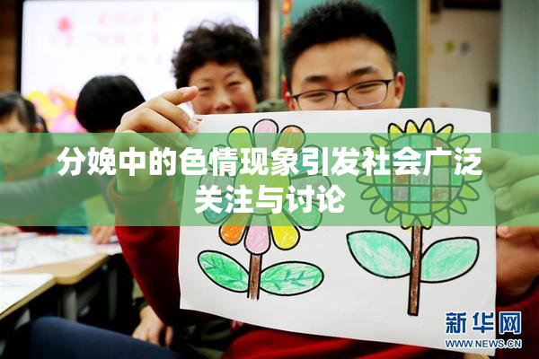 分娩中的色情现象引发社会广泛关注与讨论