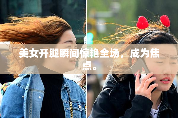 美女开腿瞬间惊艳全场，成为焦点。
