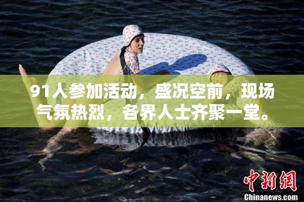 91人参加活动，盛况空前，现场气氛热烈，各界人士齐聚一堂。