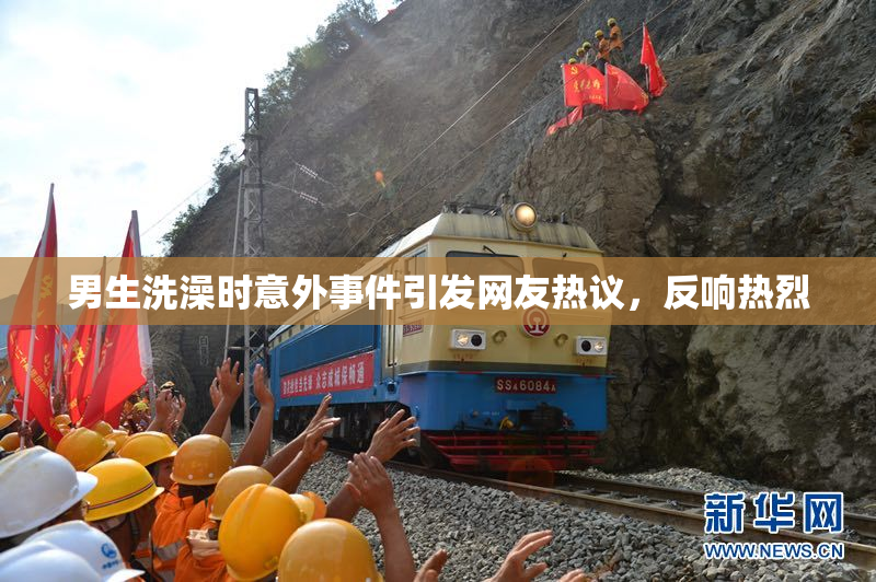 男生洗澡时意外事件引发网友热议，反响热烈