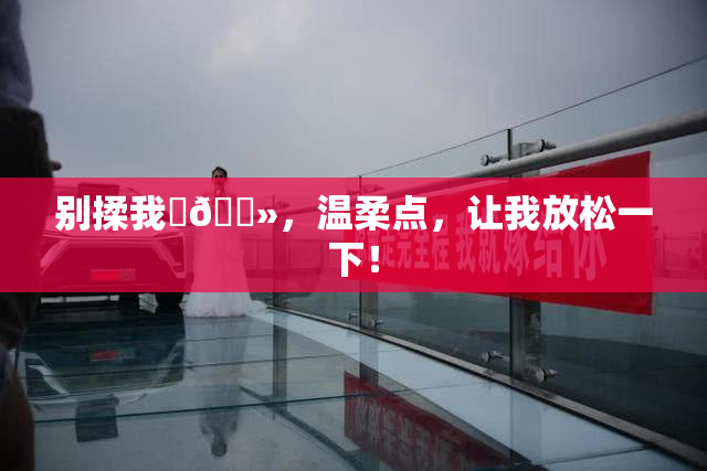 别揉我‌🐻，温柔点，让我放松一下！