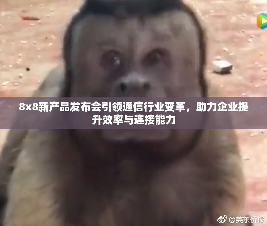8x8新产品发布会引领通信行业变革，助力企业提升效率与连接能力