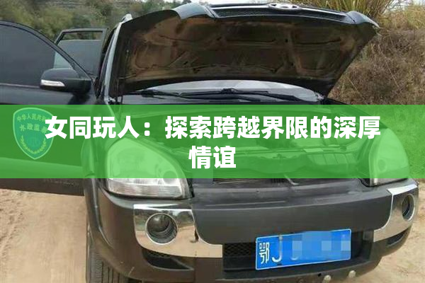 女同玩人：探索跨越界限的深厚情谊
