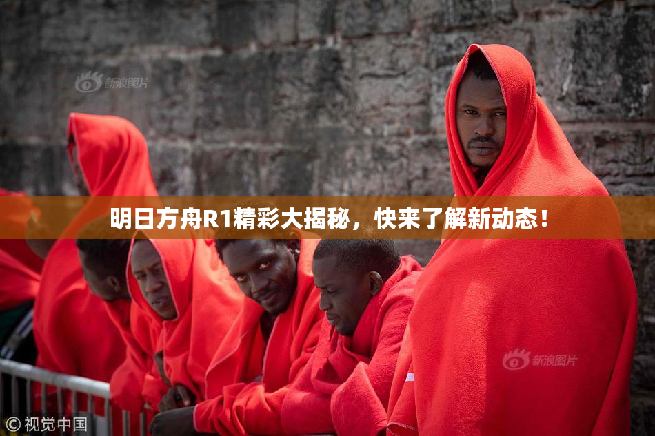 明日方舟R1精彩大揭秘，快来了解新动态！