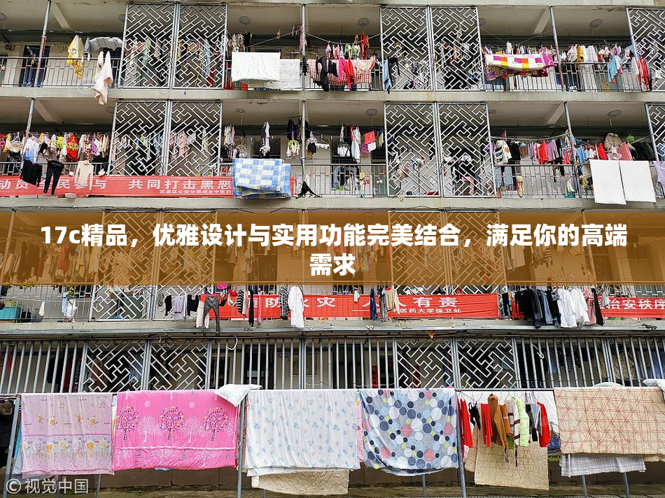 17c精品，优雅设计与实用功能完美结合，满足你的高端需求