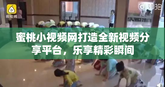 蜜桃小视频网打造全新视频分享平台，乐享精彩瞬间