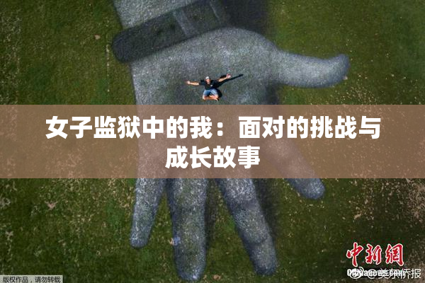 女子监狱中的我：面对的挑战与成长故事