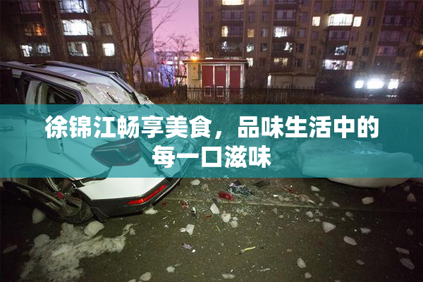 徐锦江畅享美食，品味生活中的每一口滋味