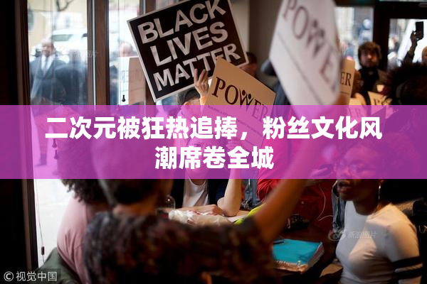 二次元被狂热追捧，粉丝文化风潮席卷全城