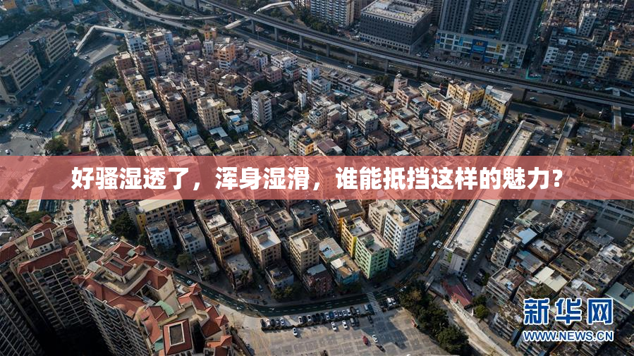 好骚湿透了，浑身湿滑，谁能抵挡这样的魅力？