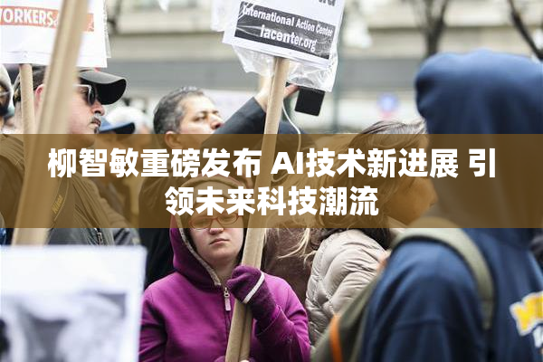 柳智敏重磅发布 AI技术新进展 引领未来科技潮流