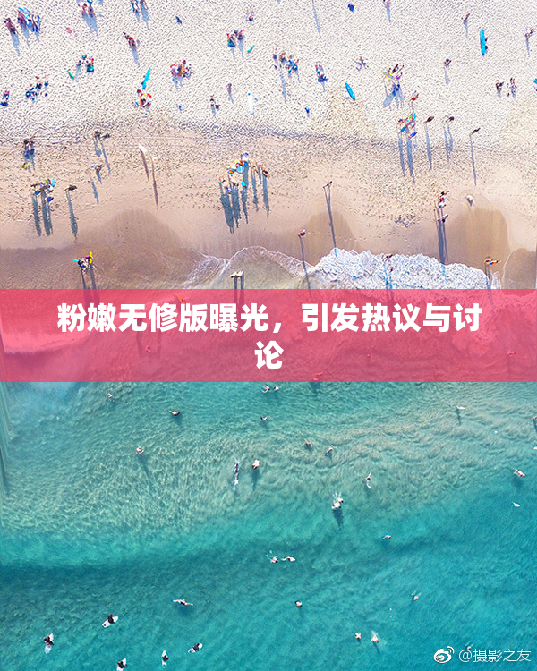 粉嫩无修版曝光，引发热议与讨论