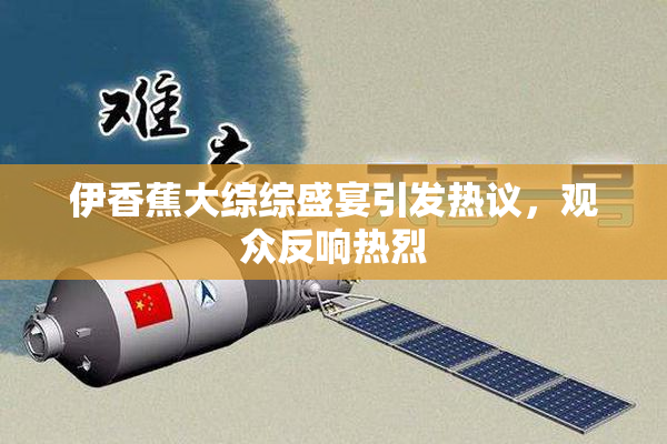 伊香蕉大综综盛宴引发热议，观众反响热烈