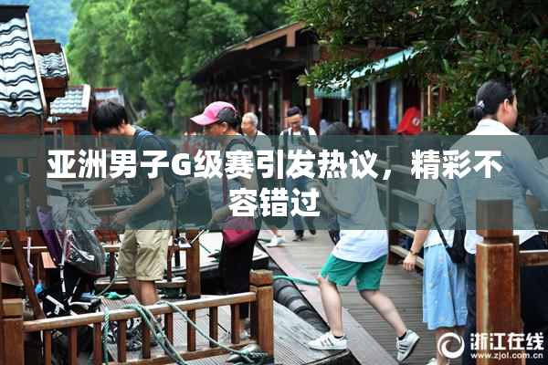 亚洲男子G级赛引发热议，精彩不容错过