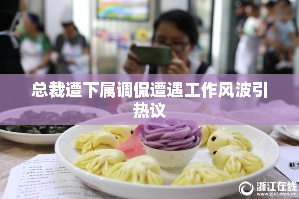 总裁遭下属调侃遭遇工作风波引热议