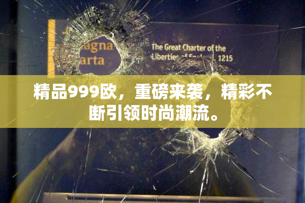 精品999欧，重磅来袭，精彩不断引领时尚潮流。