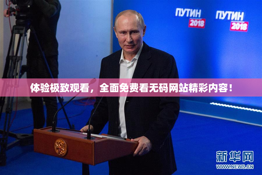 体验极致观看，全面免费看无码网站精彩内容！
