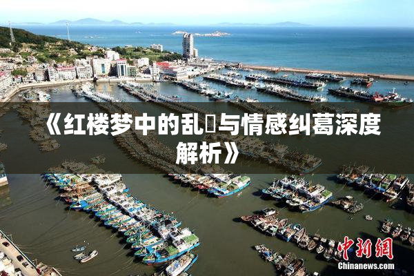 《红楼梦中的乱婬与情感纠葛深度解析》
