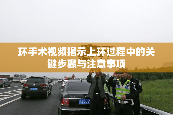 环手术视频揭示上环过程中的关键步骤与注意事项