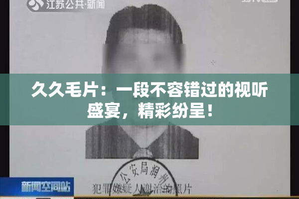 久久毛片：一段不容错过的视听盛宴，精彩纷呈！