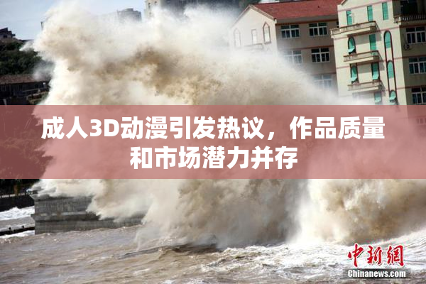 成人3D动漫引发热议，作品质量和市场潜力并存