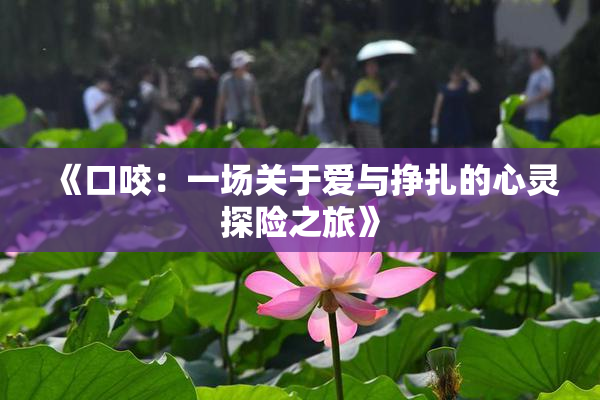 《口咬：一场关于爱与挣扎的心灵探险之旅》