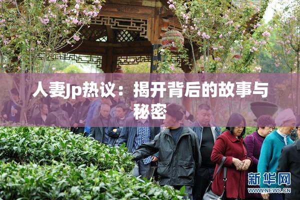 人妻Jp热议：揭开背后的故事与秘密