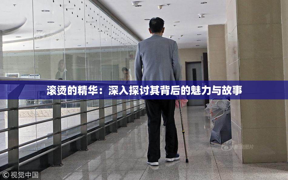 滚烫的精华：深入探讨其背后的魅力与故事