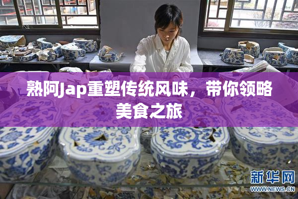 熟阿Jap重塑传统风味，带你领略美食之旅