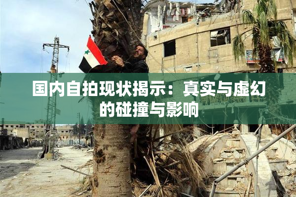 国内自拍现状揭示：真实与虚幻的碰撞与影响