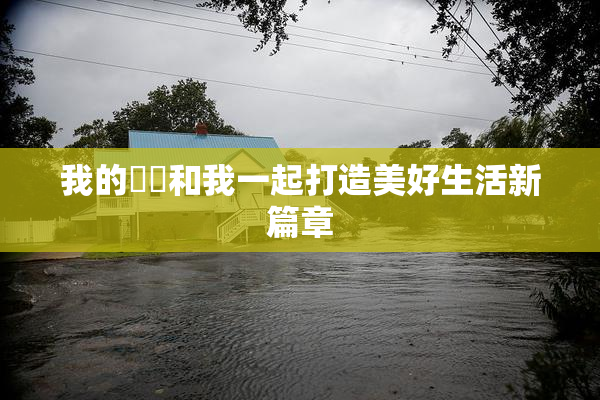 我的妺妺和我一起打造美好生活新篇章