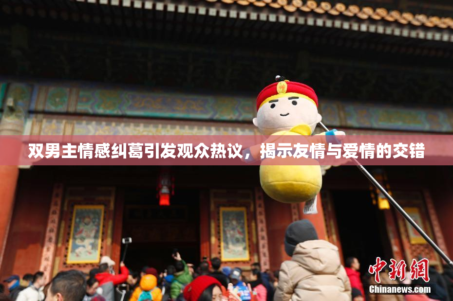 双男主情感纠葛引发观众热议，揭示友情与爱情的交错