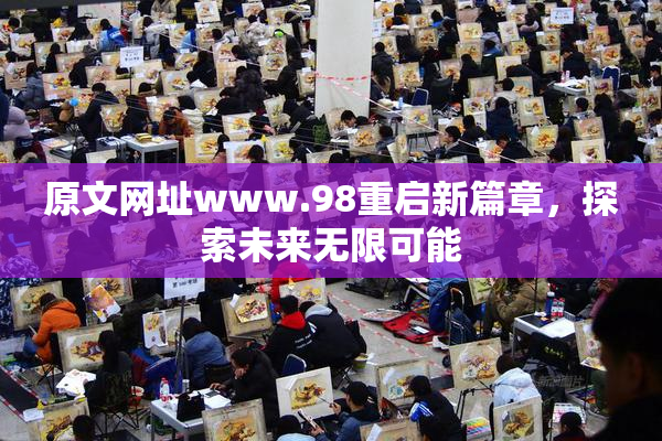 原文网址www.98重启新篇章，探索未来无限可能
