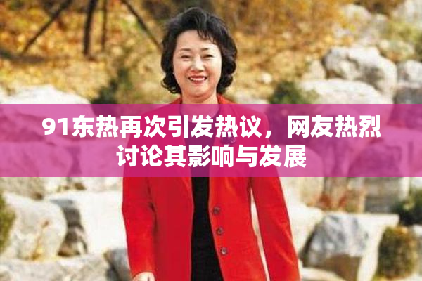 91东热再次引发热议，网友热烈讨论其影响与发展